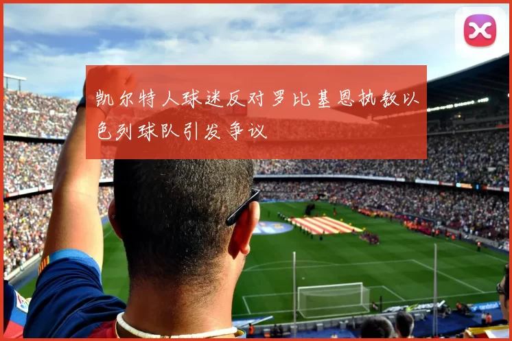 凯尔特人球迷反对罗比基恩执教以色列球队引发争议