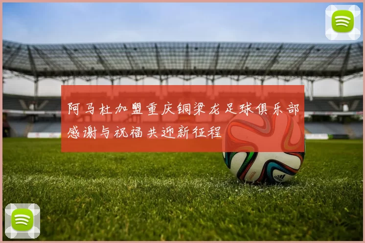 阿马杜加盟重庆铜梁龙足球俱乐部感谢与祝福共迎新征程
