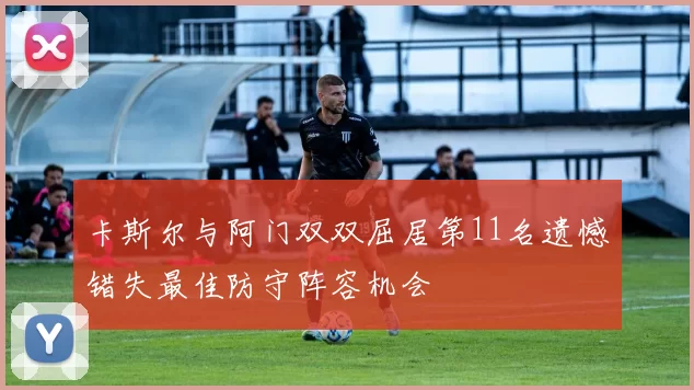 卡斯尔与阿门双双屈居第11名遗憾错失最佳防守阵容机会